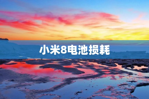 小米8电池损耗:如何查看并优化? 小米8电池损耗:如何查看并优化?