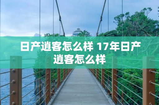 日产逍客怎么样 17年日产逍客怎么样