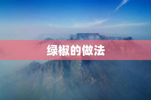 绿椒的做法：多样化美味尽在掌握
