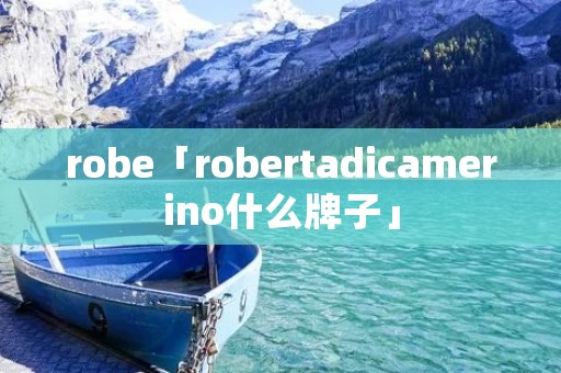 robe「robertadicamerino什么牌子」 robe「robertadicamerino什么牌子」