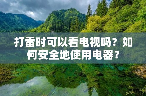 打雷时可以看电视吗?如何安全地使用电器? 打雷时可以看电视吗?如何安全地使用电器?