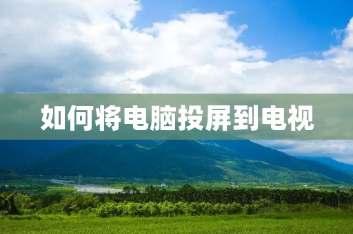 如何将电脑投屏到电视 如何将电脑投屏到电视