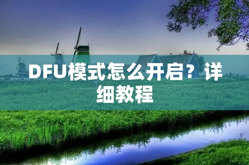 DFU模式怎么开启?详细教程 DFU模式怎么开启?详细教程