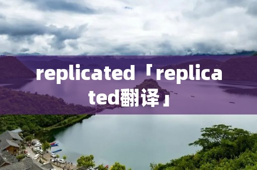 replicated「replicated翻译」 replicated「replicated翻译」
