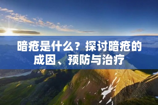 暗疮是什么?探讨暗疮的成因、预防与治疗 暗疮是什么?探讨暗疮的成因、预防与治疗