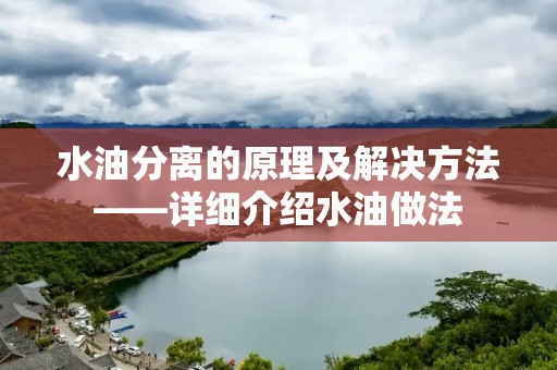 水油分离的原理及解决方法——详细介绍水油做法 水油分离的原理及解决方法——详细介绍水油做法