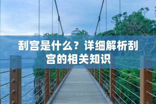 刮宫是什么？详细解析刮宫的相关知识