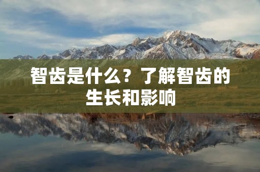 智齿是什么?了解智齿的生长和影响 智齿是什么?了解智齿的生长和影响