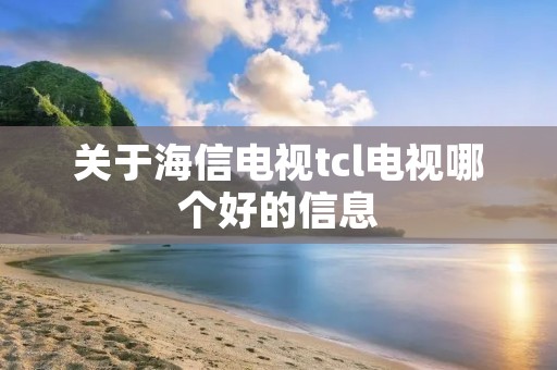 关于海信电视tcl电视哪个好的信息 关于海信电视tcl电视哪个好的信息
