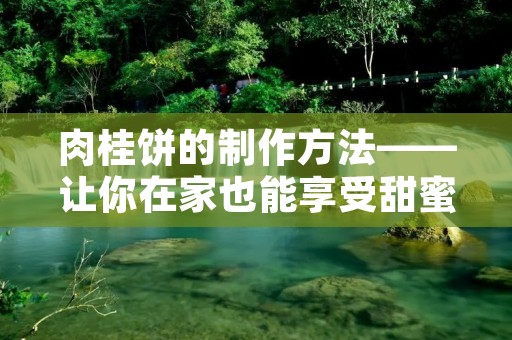 肉桂饼的制作方法——让你在家也能享受甜蜜的味道
