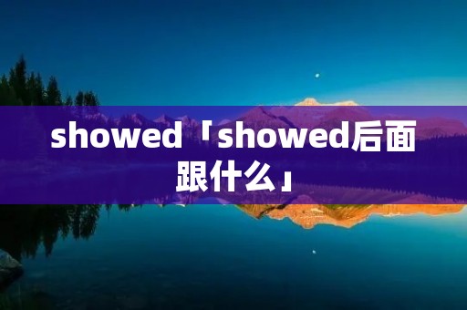 showed「showed后面跟什么」 showed「showed后面跟什么」