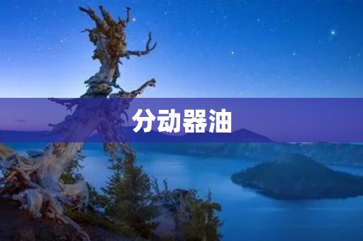 分动器油：保障发动机顺畅运转的重要润滑剂