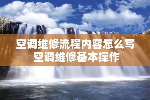 空调维修流程内容怎么写 空调维修基本操作 空调维修流程内容怎么写 空调维修基本操作