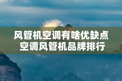 风管机空调有啥优缺点 空调风管机品牌排行榜前十名 风管机空调有啥优缺点 空调风管机品牌排行榜前十名