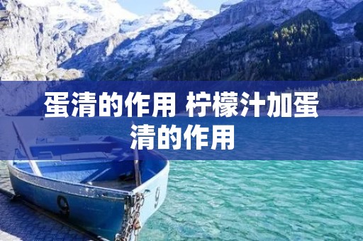 蛋清的作用 柠檬汁加蛋清的作用