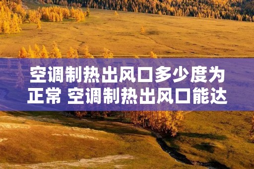 空调制热出风口多少度为正常 空调制热出风口能达到多少度