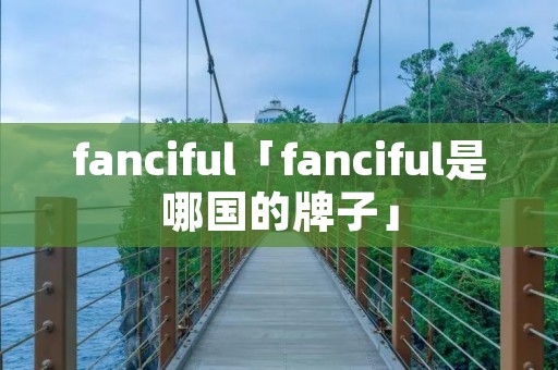 fanciful「fanciful是哪国的牌子」