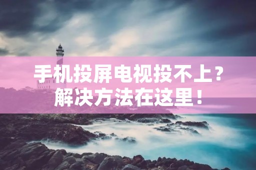 手机投屏电视投不上?解决方法在这里! 手机投屏电视投不上?解决方法在这里!