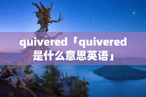 quivered「quivered是什么意思英语」