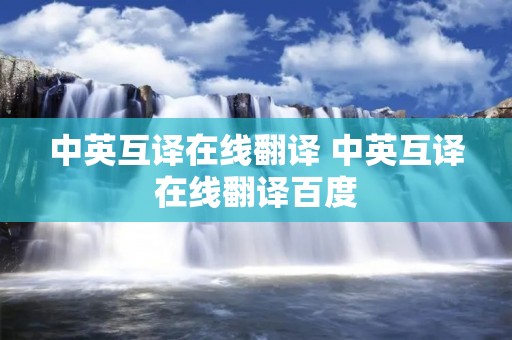 中英互译在线翻译 中英互译在线翻译百度