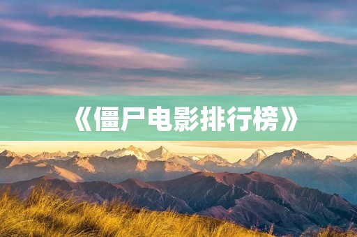 《僵尸电影排行榜》:让你感受血腥恐怖的丧尸世界