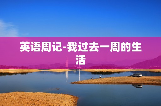 英语周记-我过去一周的生活