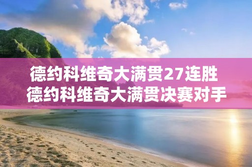 德约科维奇大满贯27连胜 德约科维奇大满贯决赛对手