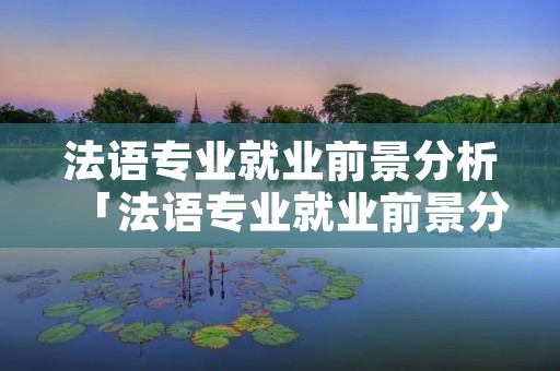 法语专业就业前景分析「法语专业就业前景分析报告」