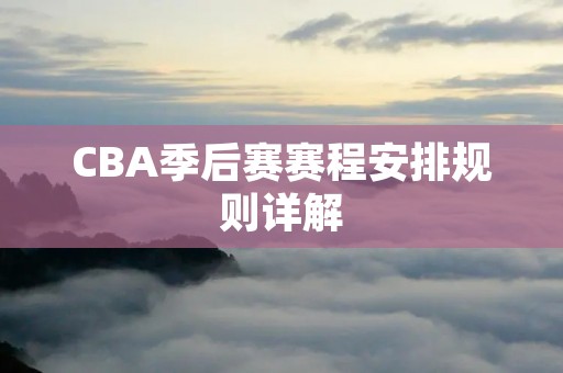 CBA季后赛赛程安排规则详解 CBA季后赛赛程安排规则详解