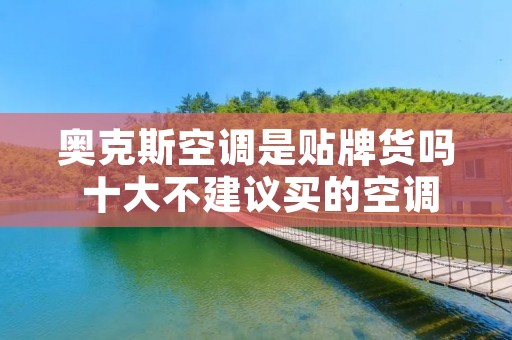 奥克斯空调是贴牌货吗 十大不建议买的空调品牌 奥克斯空调是贴牌货吗 十大不建议买的空调品牌