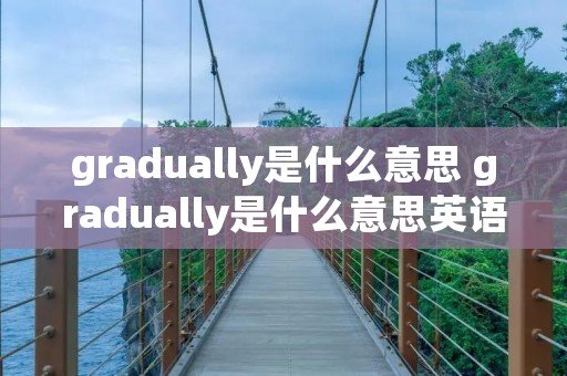 gradually是什么意思 gradually是什么意思英语