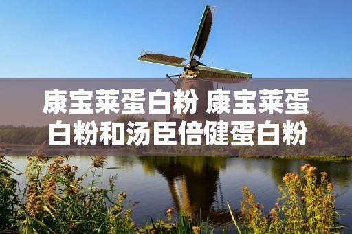 康宝莱蛋白粉 康宝莱蛋白粉和汤臣倍健蛋白粉哪个好