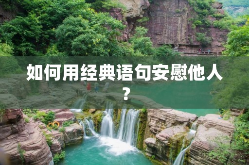 如何用经典语句安慰他人? 如何用经典语句安慰他人?