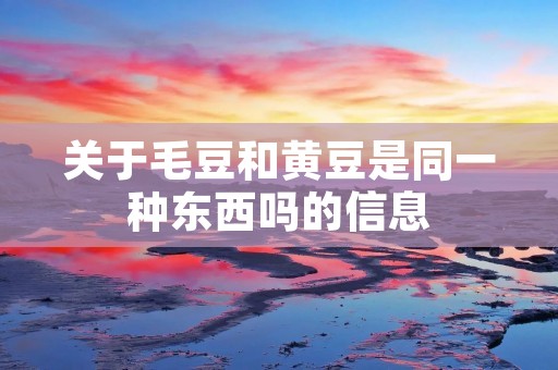 关于毛豆和黄豆是同一种东西吗的信息 关于毛豆和黄豆是同一种东西吗的信息