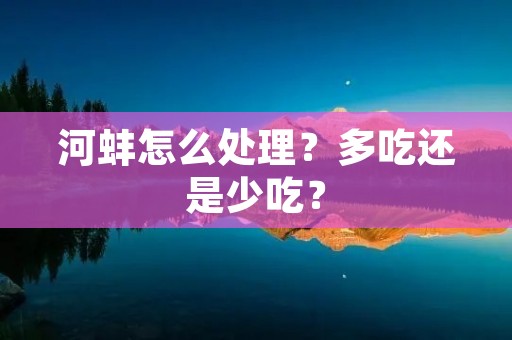 河蚌怎么处理?多吃还是少吃?