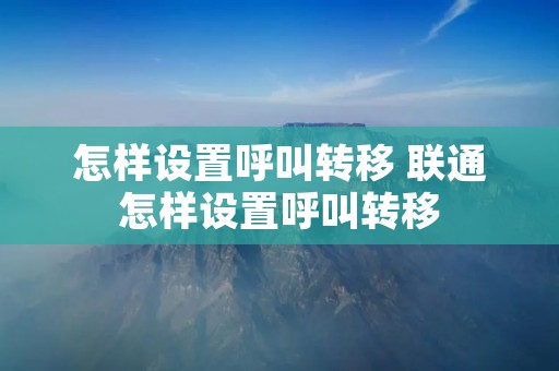 怎样设置呼叫转移 联通怎样设置呼叫转移