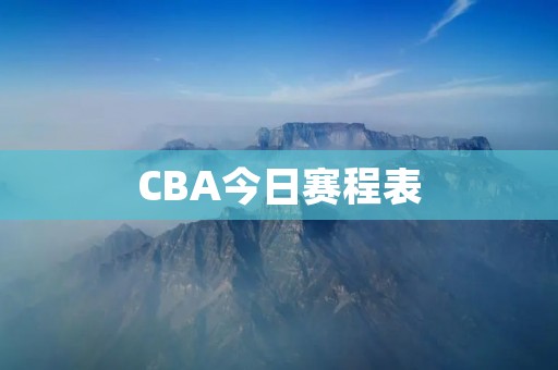 CBA今日赛程表:CBA季后赛精彩继续 CBA今日赛程表:CBA季后赛精彩继续