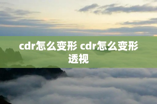 cdr怎么变形 cdr怎么变形透视