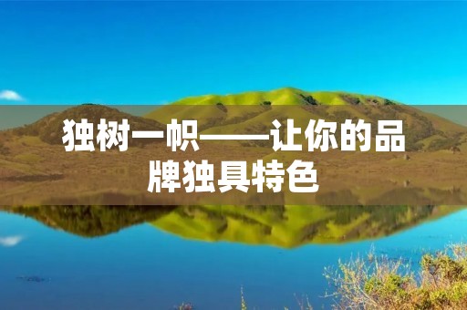 独树一帜——让你的品牌独具特色 独树一帜——让你的品牌独具特色