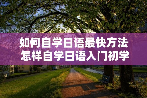 如何自学日语最快方法 怎样自学日语入门初学者