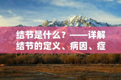 结节是什么?——详解结节的定义、病因、症状和治疗 结节是什么?——详解结节的定义、病因、症状和治疗