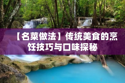 【名菜做法】传统美食的烹饪技巧与口味探秘