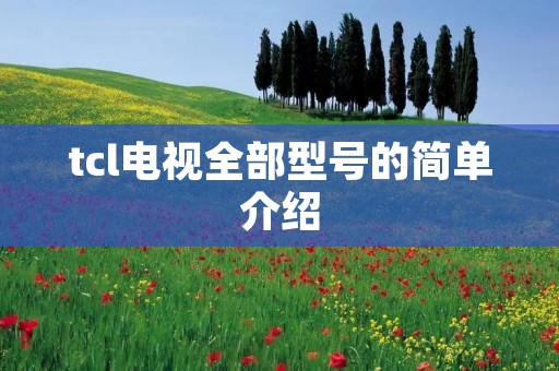 tcl电视全部型号的简单介绍 tcl电视全部型号的简单介绍