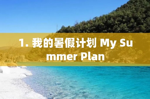 1. 我的暑假计划 My Summer Plan