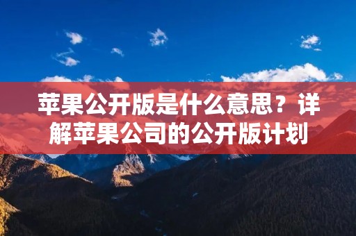 苹果公开版是什么意思?详解苹果公司的公开版计划 苹果公开版是什么意思?详解苹果公司的公开版计划