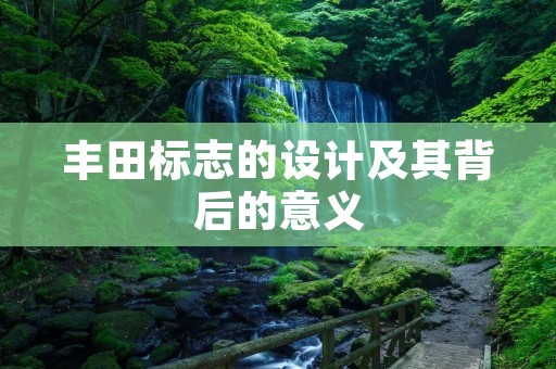 丰田标志的设计及其背后的意义 丰田标志的设计及其背后的意义