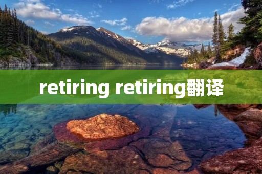 retiring retiring翻译