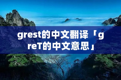 grest的中文翻译「greT的中文意思」