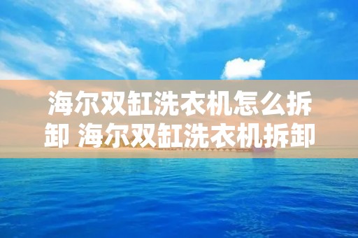 海尔双缸洗衣机怎么拆卸 海尔双缸洗衣机拆卸视频教程 海尔双缸洗衣机怎么拆卸 海尔双缸洗衣机拆卸视频教程