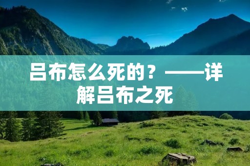 吕布怎么死的?——详解吕布之死